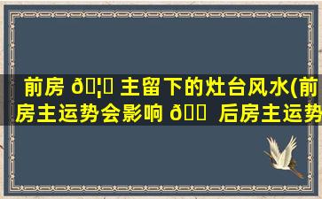 前房 🦆 主留下的灶台风水(前房主运势会影响 🐠 后房主运势吗)